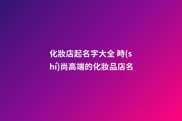 化妝店起名字大全 時(shí)尚高端的化妝品店名-第1張-店鋪起名-玄機(jī)派
